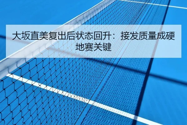 大坂直美复出后状态回升：接发质量成硬地赛关键