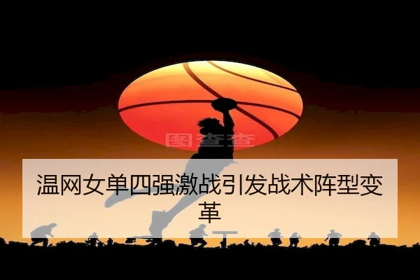 温网女单四强激战引发战术阵型变革